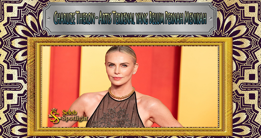 Charlize Theron - Artis Terkenal yang Belum Pernah Menikah